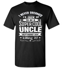 Load image into Gallery viewer, I Never Dreamed I'd Grow Up To Be A Super Cool Uncle But Here I Am Killing It Uncle T Shirt