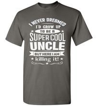 Load image into Gallery viewer, I Never Dreamed I'd Grow Up To Be A Super Cool Uncle But Here I Am Killing It Uncle T Shirt