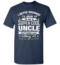 Load image into Gallery viewer, I Never Dreamed I'd Grow Up To Be A Super Cool Uncle But Here I Am Killing It Uncle T Shirt