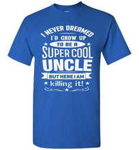 Load image into Gallery viewer, I Never Dreamed I'd Grow Up To Be A Super Cool Uncle But Here I Am Killing It Uncle T Shirt